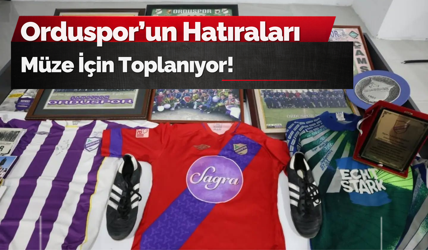 Orduspor’un Hatıraları Müze İçin Toplanıyor!