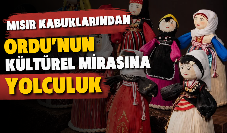 Mısır Kabuklarından Ordu’nun Kültürel Mirasına Yolculuk