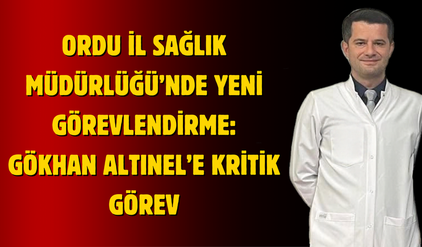 Ordu İl Sağlık Müdürlüğü’nde Yeni Görevlendirme: Gökhan Altınel’e Kritik Görev