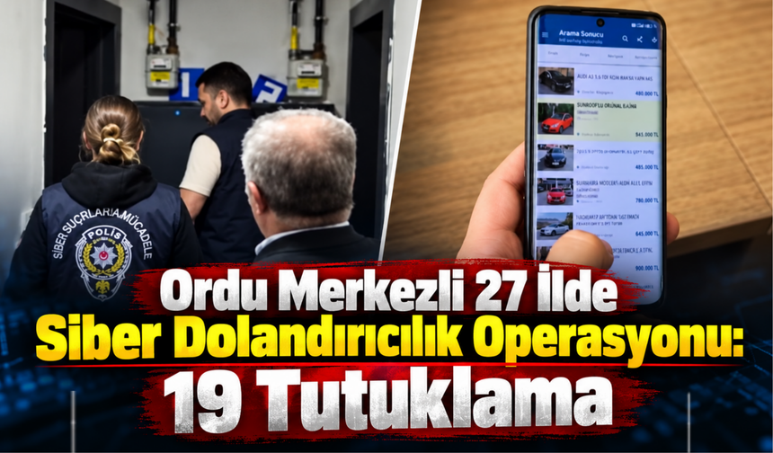 Ordu Merkezli 27 İlde Siber Dolandırıcılık Operasyonu: 19 Tutuklama