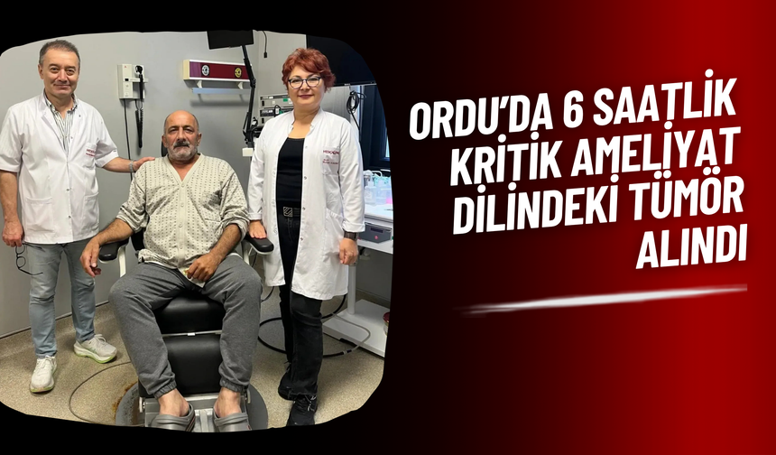 Ordu’da 6 Saatlik Kritik Ameliyat: Dilindeki Tümör Alındı