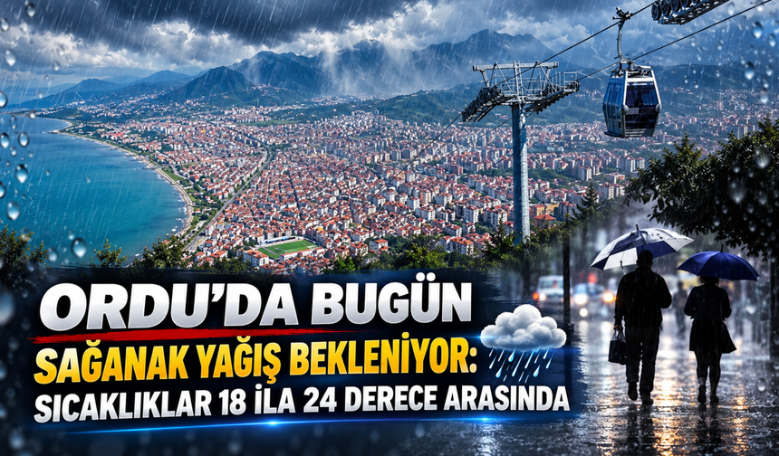 ORDU’DA BUGÜN SAĞANAK YAĞIŞ BEKLENİYOR: SICAKLIKLAR 18 İLA 24 DERECE ARASINDA