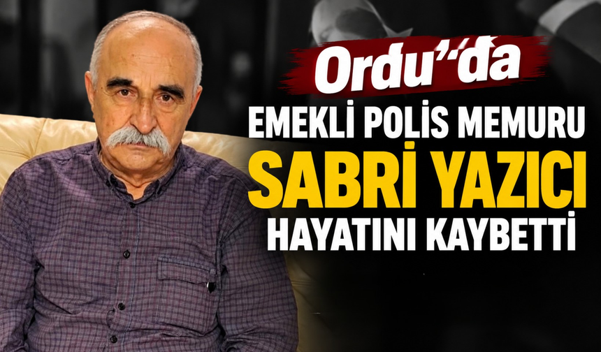 Ordu’da Emekli Polis Memuru Sabri Yazıcı Hayatını Kaybetti