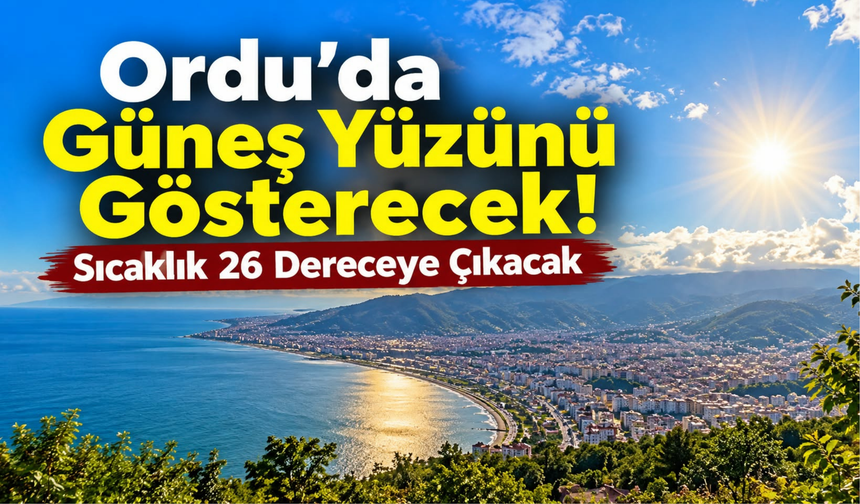 Ordu’da Güneş Yüzünü Gösterecek! Sıcaklık 26 Dereceye Çıkacak