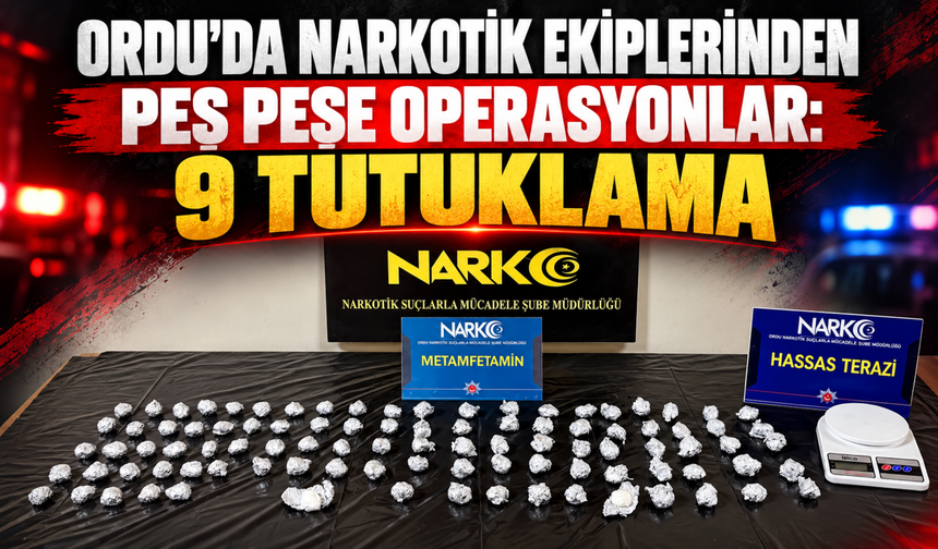 ORDU’DA NARKOTİK EKİPLERİNDEN PEŞ PEŞE OPERASYONLAR: 9 TUTUKLAMA