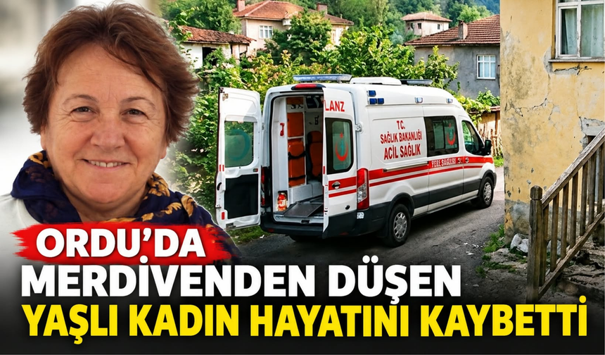 Ordu’da Merdivenden Düşen Yaşlı Kadın Hayatını Kaybetti