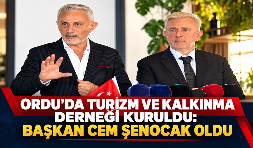 ORDU’DA TURİZM VE KALKINMA DERNEĞİ KURULDU: BAŞKAN CEM ŞENOCAK OLDU