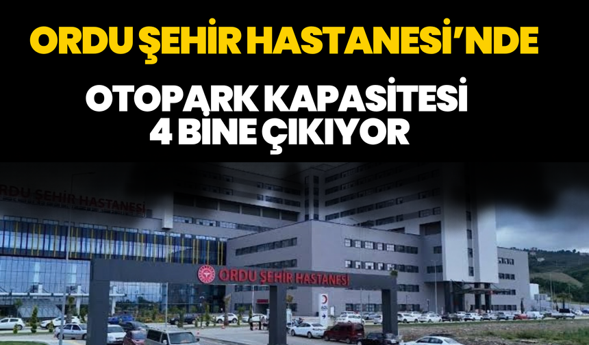 Ordu Şehir Hastanesi’nde Otopark Kapasitesi 4 Bine Çıkıyor