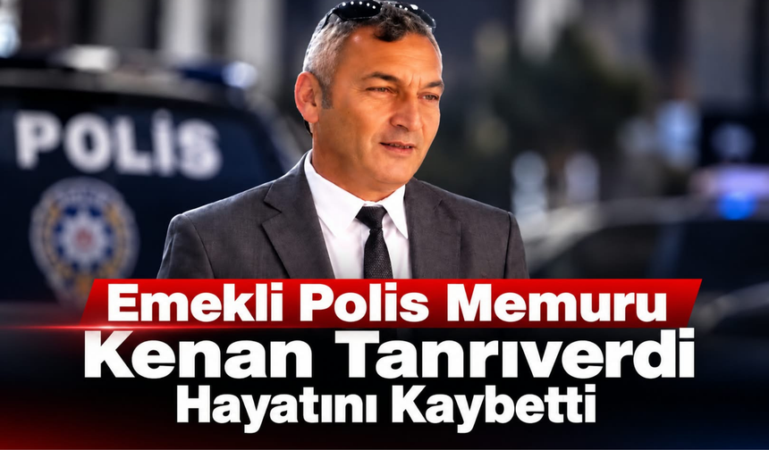 Emekli Polis Memuru Kenan Tanrıverdi Hayatını Kaybetti