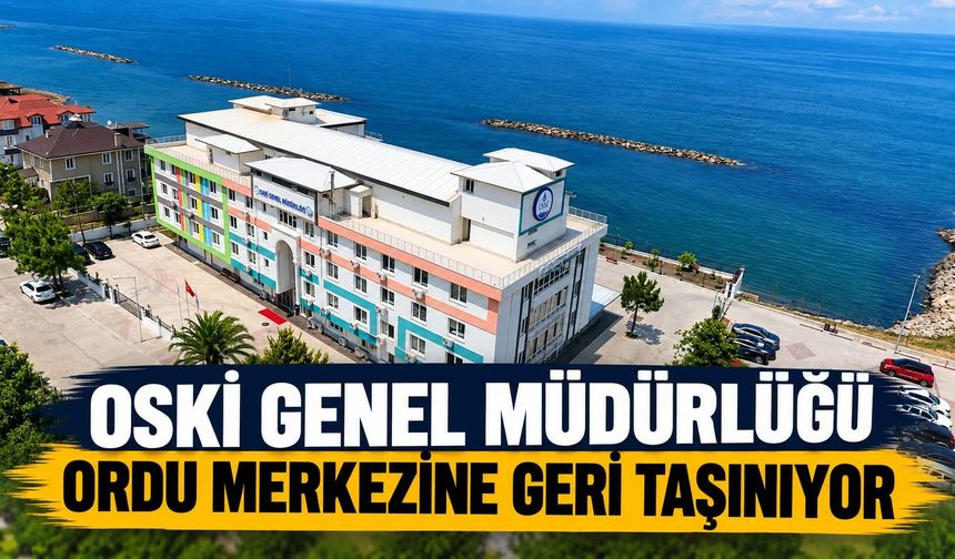OSKİ Genel Müdürlüğü Ordu Merkezine Geri Taşınıyor