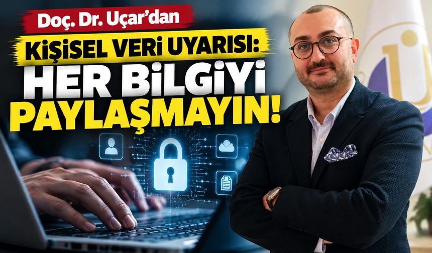 Doç. Dr. Uçar’dan Kişisel Veri Uyarısı: Her Bilgiyi Paylaşmayın!