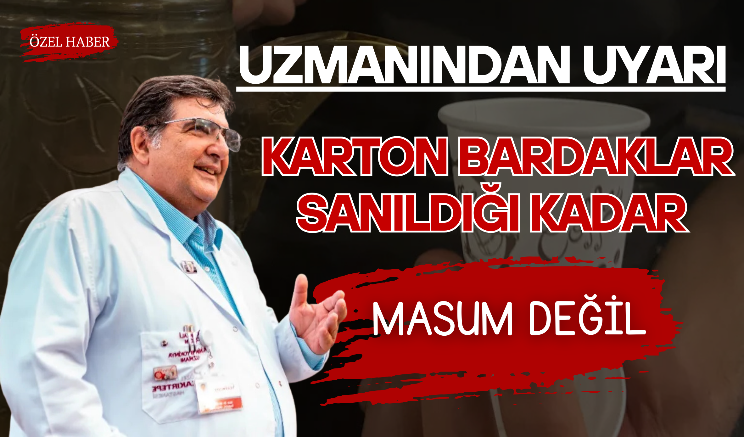 Uzmanından Uyarı: Karton Bardaklar Sanıldığı Kadar Masum Değil